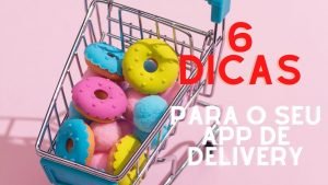 6 dicas para o seu App de Delivery